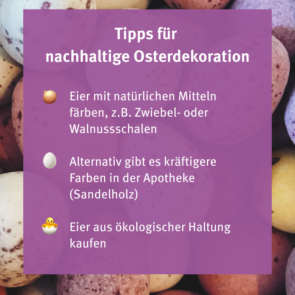 Tipps f&uuml;r nachhaltige Osterdekoration auf violettem Hintergrund mit Hintergrundbild von gef&auml;rbten Ostereiern. Drei Ratschl&auml;ge zum umweltfreundlichen Ostereier-F&auml;rben: Verwendung nat&uuml;rlicher Mittel wie Zwiebeln oder Walnussschalen, alternative Farbm&ouml;glichkeiten in der Apotheke und Kauf von Eiern aus &ouml;kologischer Haltung.